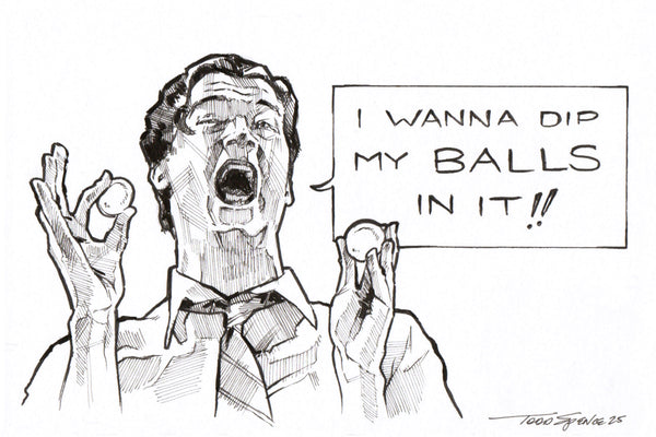 Todd Spence "I wanna dip my balls in it!" Print